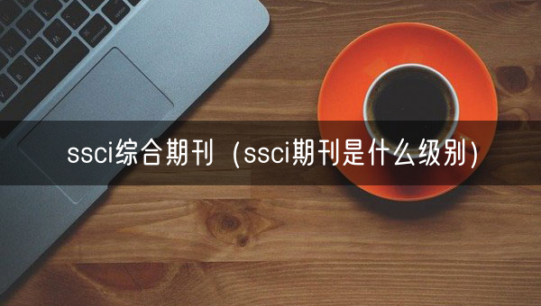 ssci综合期刊（ssci期刊是什么级别